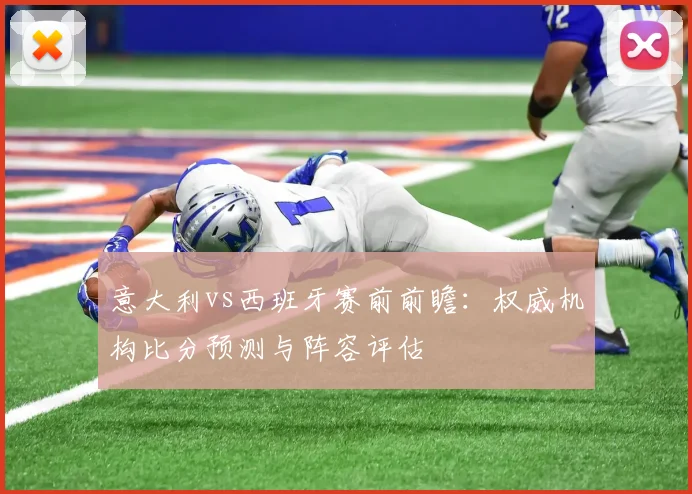 意大利vs西班牙赛前前瞻：权威机构比分预测与阵容评估