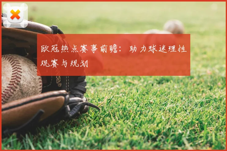 欧冠热点赛事前瞻：助力球迷理性观赛与规划