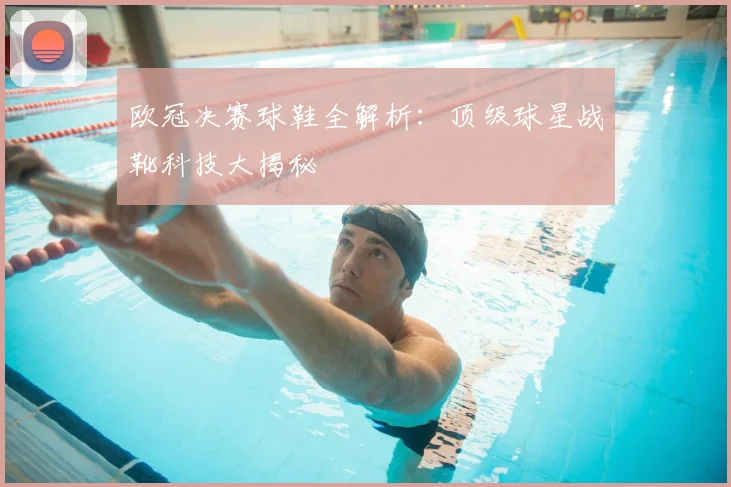 欧冠决赛球鞋全解析：顶级球星战靴科技大揭秘