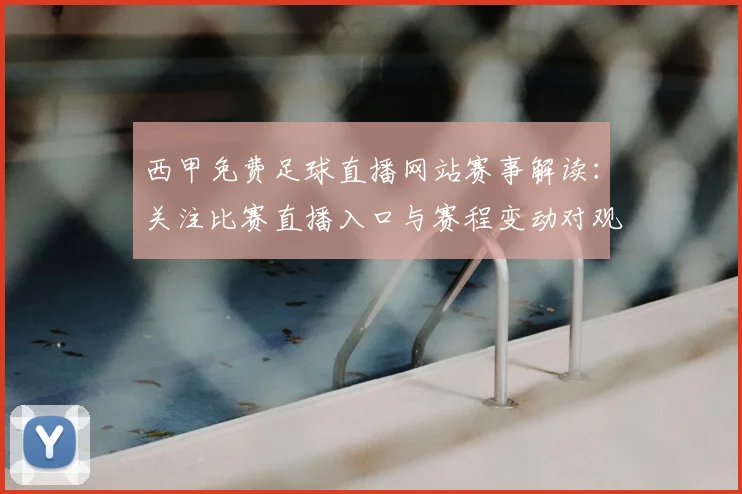 西甲免费足球直播网站赛事解读：关注比赛直播入口与赛程变动对观赛安排影响