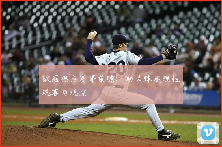 欧冠热点赛事前瞻：助力球迷理性观赛与规划