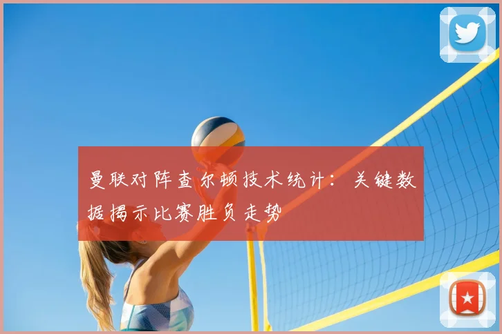 曼联对阵查尔顿技术统计：关键数据揭示比赛胜负走势