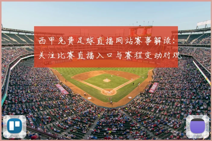 西甲免费足球直播网站赛事解读：关注比赛直播入口与赛程变动对观赛安排影响